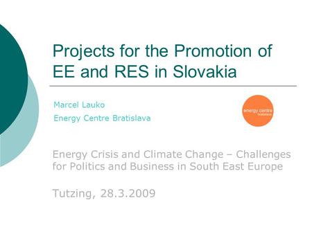 Projects for the Promotion of EE and RES in Slovakia Energy Crisis and Climate Change – Challenges for Politics and Business in South East Europe Tutzing,