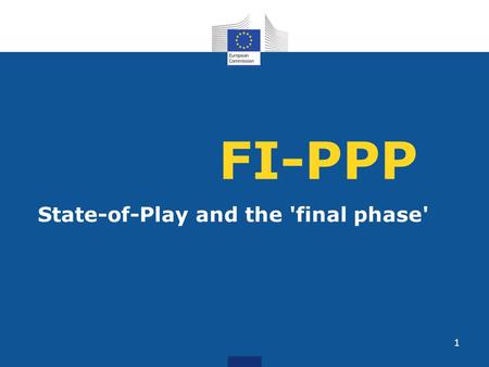 FI-PPP State-of-Play and the 'final phase' 1. Objective 1.Make European industry and software developers more competitive in developing and using innovative.