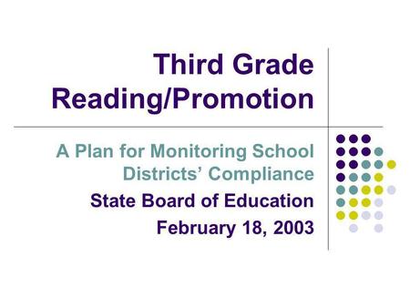 Third Grade Reading/Promotion A Plan for Monitoring School Districts Compliance State Board of Education February 18, 2003.