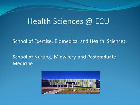 Health ECU School of Exercise, Biomedical and Health Sciences School of Nursing, Midwifery and Postgraduate Medicine.