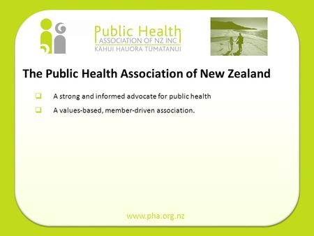 The Public Health Association of New Zealand A strong and informed advocate for public health A values-based, member-driven association. www.pha.org.nz.
