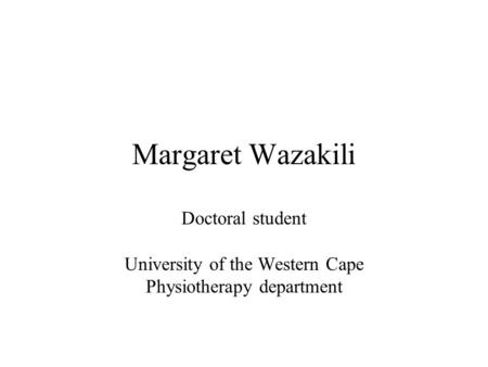 Margaret Wazakili Doctoral student University of the Western Cape Physiotherapy department.