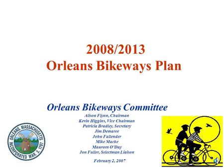 1 2008/2013 Orleans Bikeways Plan Orleans Bikeways Committee Alison Flynn, Chairman Kevin Higgins, Vice Chairman Patricia Bradley, Secretary Jim Demaree.
