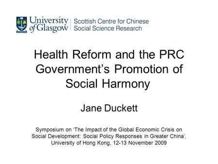 Health Reform and the PRC Governments Promotion of Social Harmony Jane Duckett Symposium on The Impact of the Global Economic Crisis on Social Development: