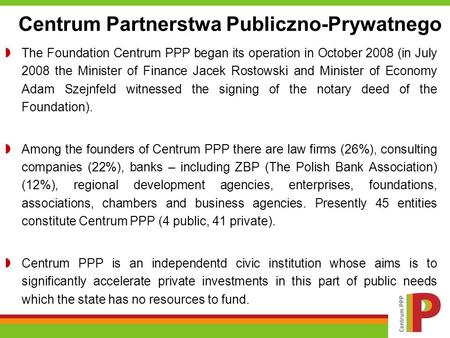 The Foundation Centrum PPP began its operation in October 2008 (in July 2008 the Minister of Finance Jacek Rostowski and Minister of Economy Adam Szejnfeld.