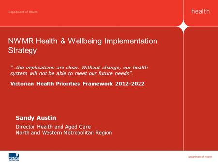 Sandy Austin Director Health and Aged Care North and Western Metropolitan Region NWMR Health & Wellbeing Implementation Strategy …the implications are.