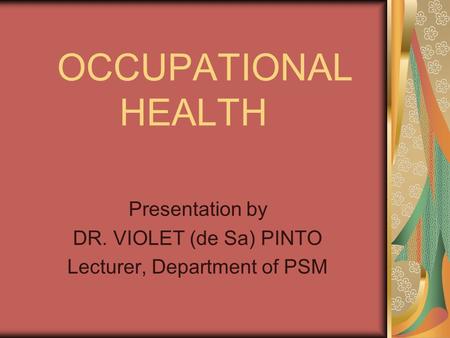 OCCUPATIONAL HEALTH Presentation by DR. VIOLET (de Sa) PINTO