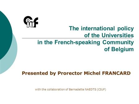 The international policy of the Universities in the French-speaking Community of Belgium Presented by Prorector Michel FRANCARD with the collaboration.