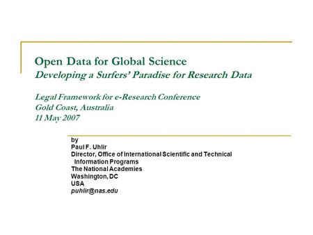 Open Data for Global Science Developing a Surfers Paradise for Research Data Legal Framework for e-Research Conference Gold Coast, Australia 11 May 2007.