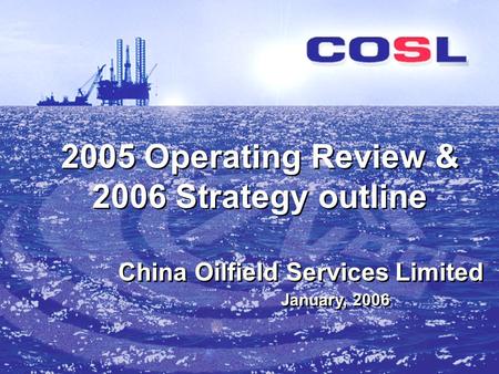 2005 Operating Review & 2006 Strategy outline January, 2006 China Oilfield Services Limited.