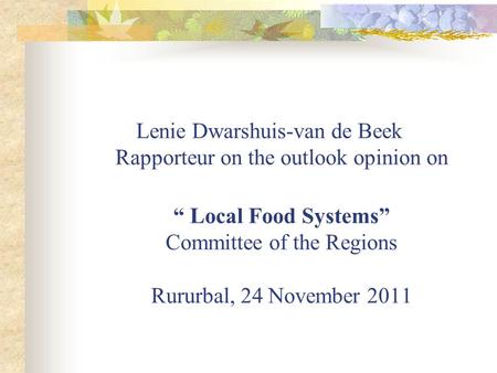 Lenie Dwarshuis-van de Beek Rapporteur on the outlook opinion on Local Food Systems Committee of the Regions Rururbal, 24 November 2011.