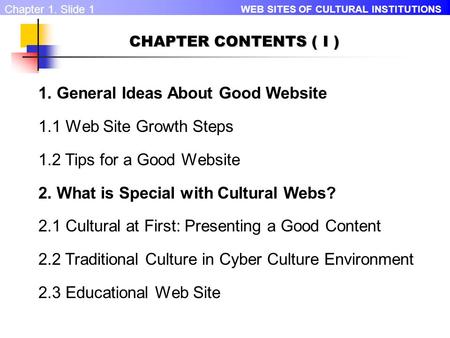 WEB SITES OF CULTURAL INSTITUTIONS Chapter 1. Slide 1 CHAPTER CONTENTS ( I ) 1. General Ideas About Good Website 1.1 Web Site Growth Steps 1.2 Tips for.