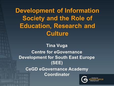 Development of Information Society and the Role of Education, Research and Culture Tina Vuga Centre for eGovernance Development for South East Europe (SEE)
