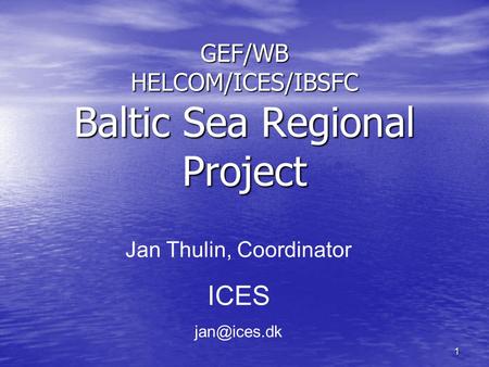 1 GEF/WB HELCOM/ICES/IBSFC Baltic Sea Regional Project Jan Thulin, Coordinator ICES