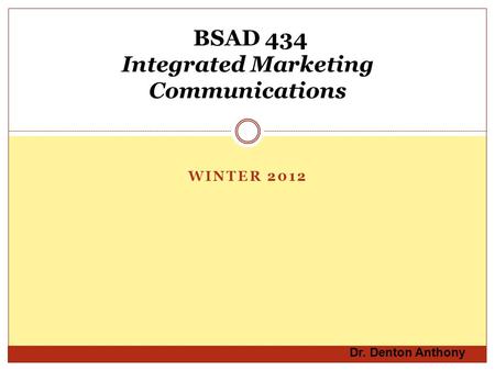 WINTER 2012 BSAD 434 Integrated Marketing Communications Dr. Denton Anthony.