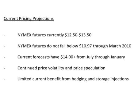 Current Pricing Projections -NYMEX futures currently $12.50-$13.50 -NYMEX futures do not fall below $10.97 through March 2010 -Current forecasts have $14.00+