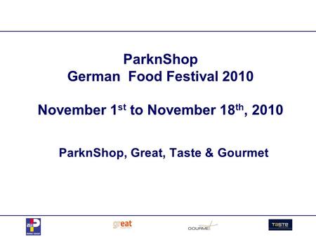 ParknShop German Food Festival 2010 November 1 st to November 18 th, 2010 ParknShop, Great, Taste & Gourmet.