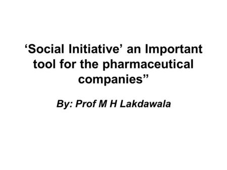 Social Initiative an Important tool for the pharmaceutical companies By: Prof M H Lakdawala.