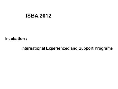 Incubation : International Experienced and Support Programs ISBA 2012.