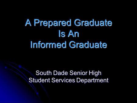 A Prepared Graduate Is An Informed Graduate South Dade Senior High Student Services Department.