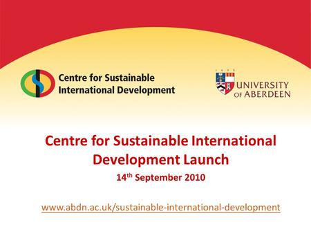 Centre for Sustainable International Development Launch 14 th September 2010 www.abdn.ac.uk/sustainable-international-development.
