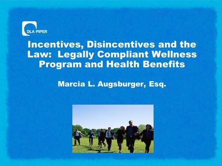 Incentives, Disincentives and the Law: Legally Compliant Wellness Program and Health Benefits Marcia L. Augsburger, Esq.