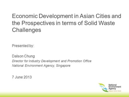 Economic Development in Asian Cities and the Prospectives in terms of Solid Waste Challenges 7 June 2013 Presented by: Dalson Chung Director for Industry.