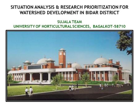 SITUATION ANALYSIS & RESEARCH PRIORITIZATION FOR WATERSHED DEVELOPMENT IN BIDAR DISTRICT SUJALA TEAM UNIVERSITY OF HORTICULTURAL SCIENCES, BAGALKOT-58710.
