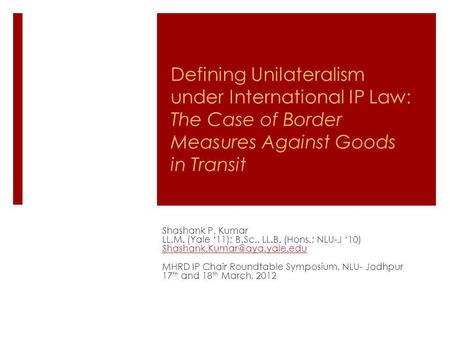 Defining Unilateralism under International IP Law: The Case of Border Measures Against Goods in Transit Shashank P. Kumar LL.M. (Yale 11); B.Sc., LL.B.