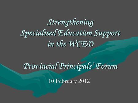Strengthening Specialised Education Support in the WCED Provincial Principals’ Forum 10 February 2012.
