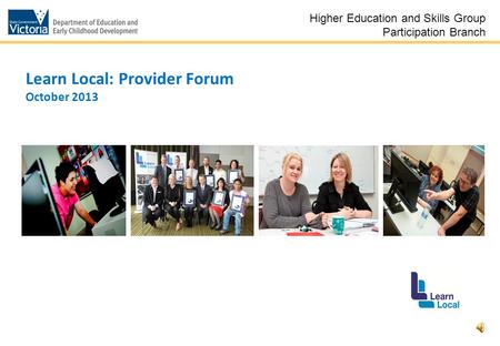 1 Learn Local: Provider Forum October 2013 Higher Education and Skills Group Participation Branch.
