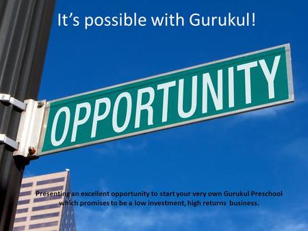 Its possible with Gurukul! Presenting an excellent opportunity to start your very own Gurukul Preschool which promises to be a low investment, high returns.