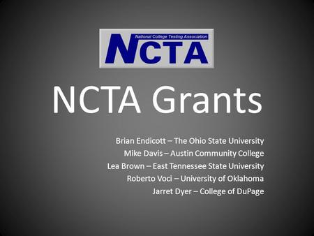 NCTA Grants Brian Endicott – The Ohio State University Mike Davis – Austin Community College Lea Brown – East Tennessee State University Roberto Voci –