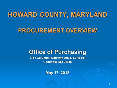 HOWARD COUNTY, MARYLAND PROCUREMENT OVERVIEW Office of Purchasing 6751 Columbia Gateway Drive, Suite 501 Columbia, MD 21046 May 17, 2013 1.