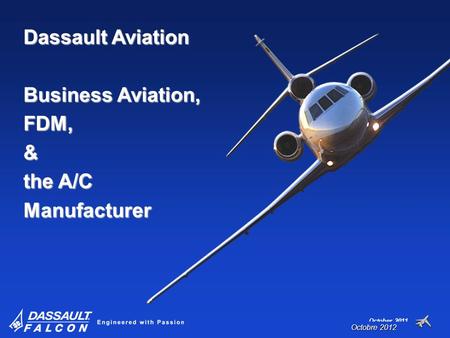 October 2011 Dassault Aviation Business Aviation, FDM,& the A/C Manufacturer Octobre 2012.