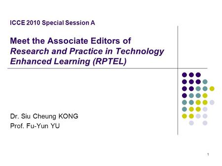 ICCE 2010 Special Session A Meet the Associate Editors of Research and Practice in Technology Enhanced Learning (RPTEL) Dr. Siu Cheung KONG Prof. Fu-Yun.