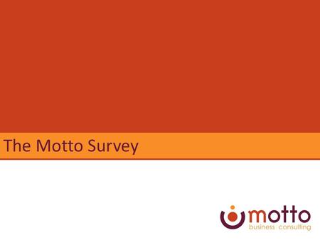 The Motto Survey. Ideally... Staff share your passion for the value you add Build the right capacity to reach your goals Staff share your accountability.