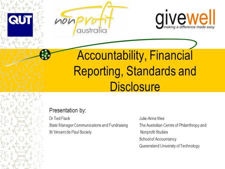 Accountability, Financial Reporting, Standards and Disclosure Presentation by: Dr Ted FlackJulie-Anne Mee State Manager Communications and FundraisingThe.