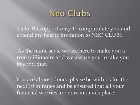 I take this opportunity to congratulate you and extend my hearty invitation to NEO CLUBS. As the name says, we are here to make you a true millionaire.