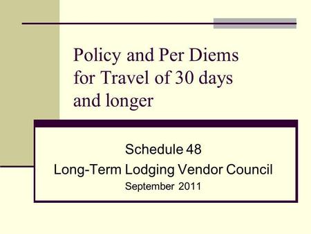 Policy and Per Diems for Travel of 30 days and longer Schedule 48 Long-Term Lodging Vendor Council September 2011.