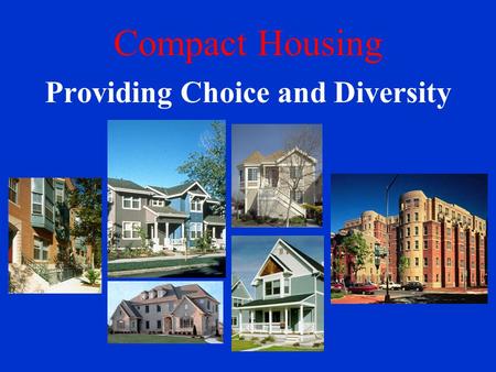 Compact Housing Providing Choice and Diversity. Compact Housing Models 1.Compact Single Family Detached 7 – 21 units per acre 2.Single Family with Secondary.