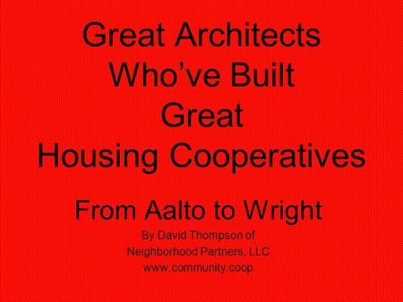 Great Architects Whove Built Great Housing Cooperatives From Aalto to Wright By David Thompson of Neighborhood Partners, LLC www.community.coop.