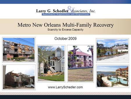October 2009 www.LarrySchedler.com Metro New Orleans Multi-Family Recovery Scarcity to Excess Capacity.
