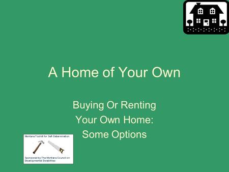 A Home of Your Own Buying Or Renting Your Own Home: Some Options.