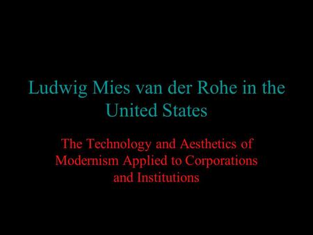 Ludwig Mies van der Rohe in the United States The Technology and Aesthetics of Modernism Applied to Corporations and Institutions.