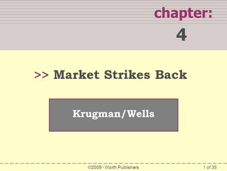 1 of 35 SUMMARY chapter: 4 >> Krugman/Wells ©2009 Worth Publishers Market Strikes Back.