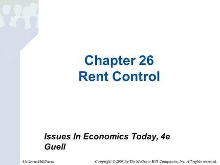 Chapter 26 Rent Control Issues In Economics Today, 4e Guell McGraw-Hill/Irwin Copyright © 2008 by The McGraw-Hill Companies, Inc. All rights reserved.
