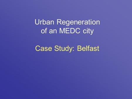 Urban Regeneration of an MEDC city Case Study: Belfast