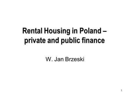 1 Rental Housing in Poland – private and public finance W. Jan Brzeski.