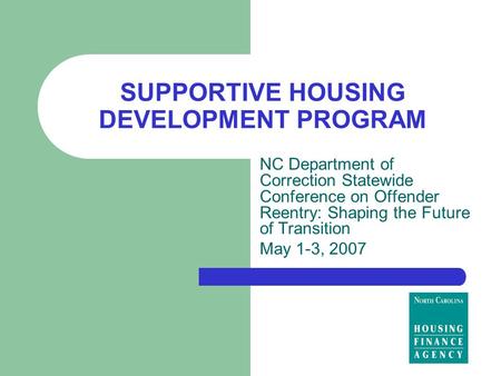 SUPPORTIVE HOUSING DEVELOPMENT PROGRAM NC Department of Correction Statewide Conference on Offender Reentry: Shaping the Future of Transition May 1-3,